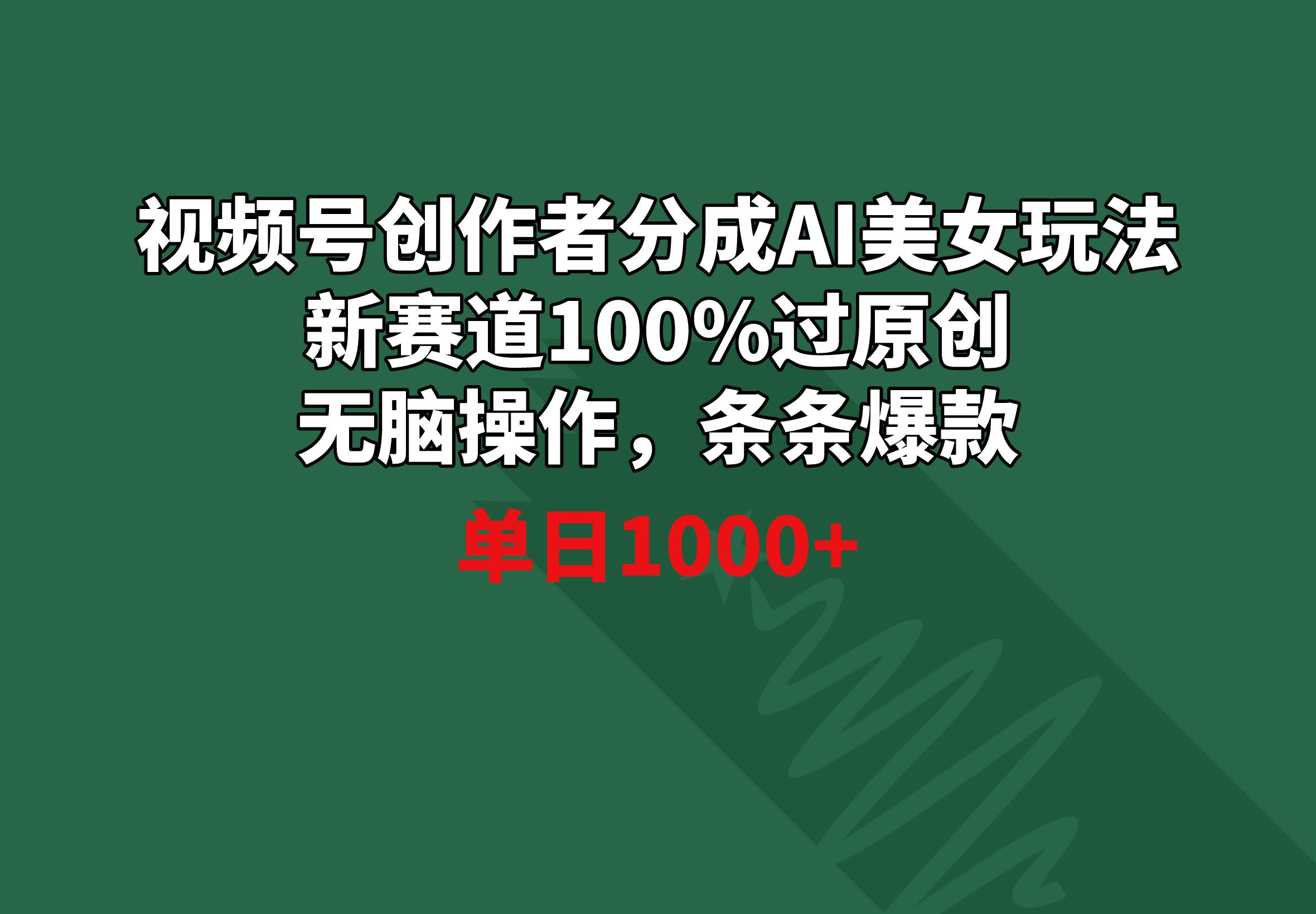 视频号创作者分成AI美女玩法 新赛道100%过原创无脑操作 条条爆款 单日1000+-秋鱼网创