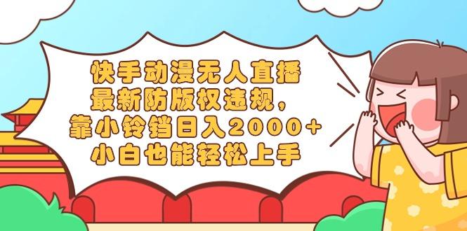 快手动漫无人直播，最新防版权违规，靠小铃铛日入2000+，小白也能轻松上...-秋鱼网创