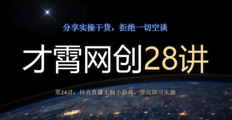 才霄网创28讲第24讲：抖音直播无脑小游戏，学完即可实操-秋鱼网创