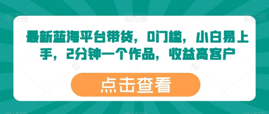 最新蓝海平台带货，0门槛，小白易上手，2分钟一个作品，收益高【揭秘】-秋鱼网创