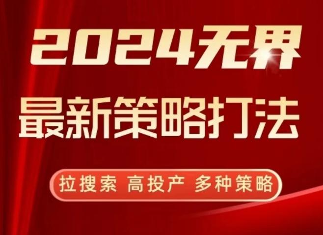 2024无界最新策略打法，拉搜索，高投产，多种策略-秋鱼网创