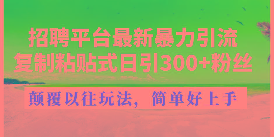 招聘平台最新暴力引流，复制粘贴式日引300+粉丝，颠覆以往垃圾玩法，简...-秋鱼网创