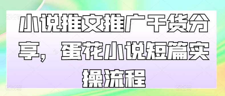 小说推文推广干货分享，蛋花小说短篇实操流程-秋鱼网创