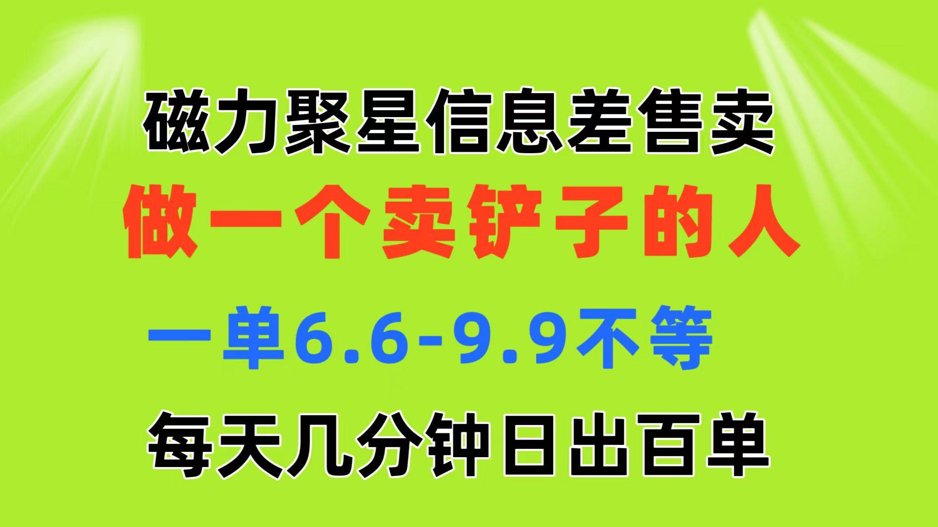 磁力聚星信息差 做一个卖铲子的人 一单6.6-9.9不等  每天几分钟 日出百单-秋鱼网创