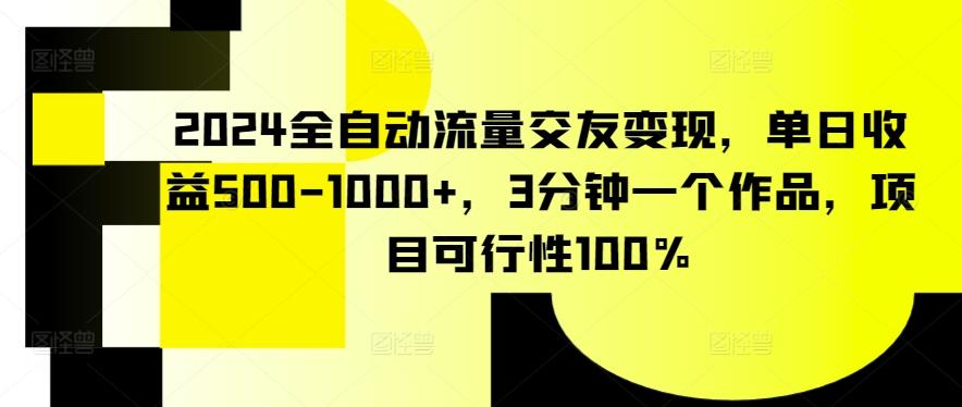 2024全自动流量交友变现，单日收益500-1000+，3分钟一个作品，项目可行性100%【揭秘】-秋鱼网创