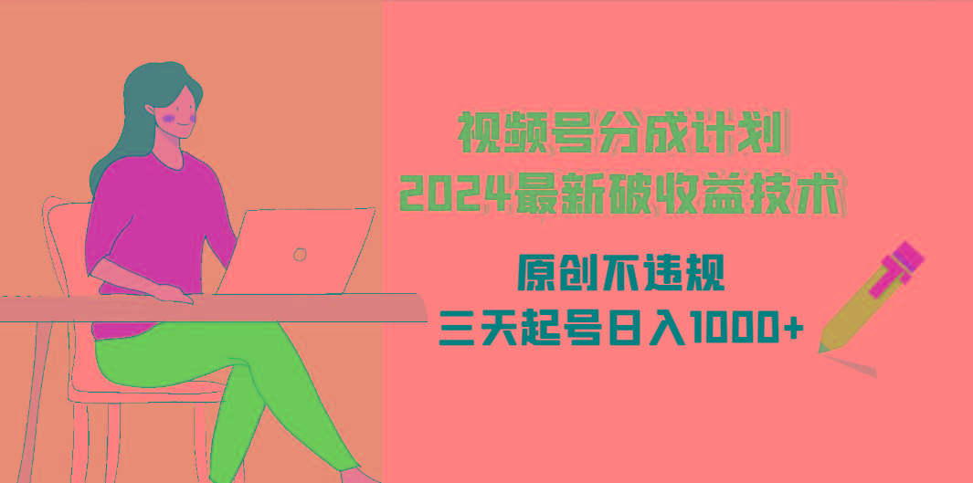 (9289期)视频号分成计划2024最新破收益技术，原创不违规，三天起号日入1000+-秋鱼网创