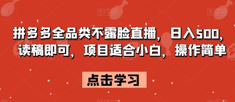 拼多多全品类不露脸直播，日入500，读稿即可，项目适合小白，操作简单【揭秘】-秋鱼网创