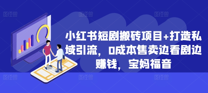 小红书短剧搬砖项目+打造私域引流，0成本售卖边看剧边赚钱，宝妈福音【揭秘】-秋鱼网创