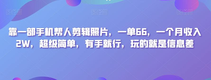 靠一部手机帮人剪辑照片，一单66，一个月收入2W，超级简单，有手就行，玩的就是信息差-秋鱼网创