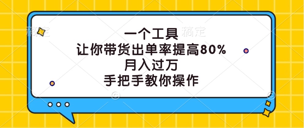 一个工具，让你带货出单率提高80%，月入过万，手把手教你操作-秋鱼网创