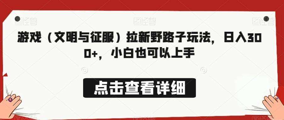 游戏（文明与征服）拉新野路子玩法，日入300+，小白也可以上手-秋鱼网创