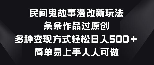 民间鬼故事漫改新玩法，条条作品过原创，多种变现方式，简单易上手人人可做【揭秘】-秋鱼网创