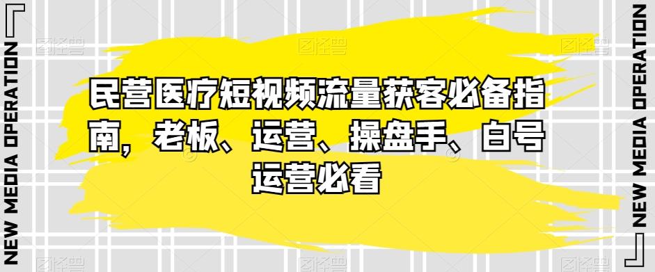 民营医疗短视频流量获客必备指南，老板、运营、操盘手、白号运营必看-秋鱼网创