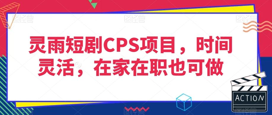 灵雨短剧CPS项目，时间灵活，在家在职也可做-秋鱼网创