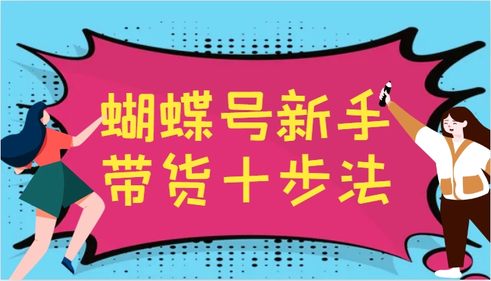 蝴蝶号新手带货十步法，建立自己的玩法体系，跟随平台变化不断更迭-秋鱼网创