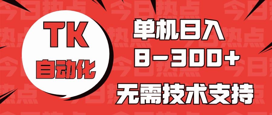 海外手机版TK自动化，单机收益8~300+，无需技术支持，新手小白均可操作-秋鱼网创