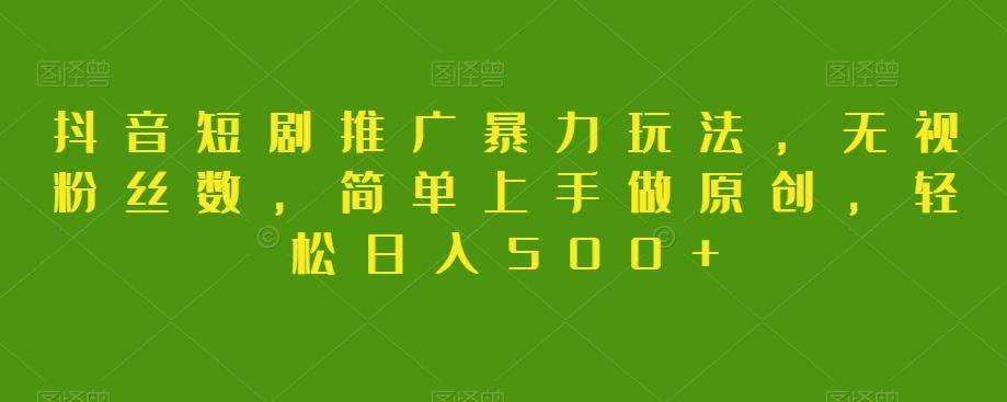 抖音短剧推广暴力玩法，无视粉丝数，简单上手做原创，轻松日入500+【揭秘】-秋鱼网创