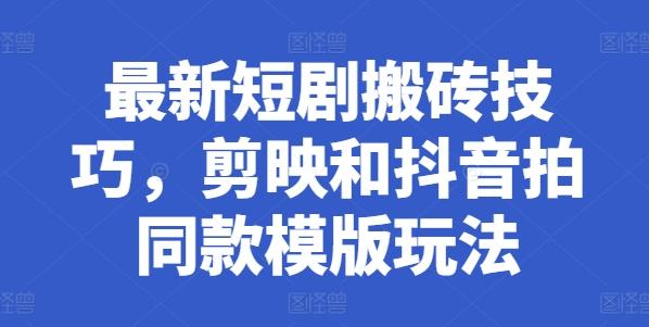 最新短剧搬砖技巧，剪映和抖音拍同款模版玩法-秋鱼网创