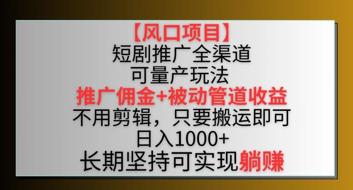 【风口项目】短剧推广全渠道最新双重收益玩法，推广佣金管道收益，不用剪辑，只要搬运即可【揭秘】-秋鱼网创
