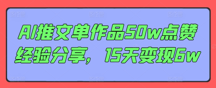 AI推文单作品50w点赞经验分享，15天变现6w-秋鱼网创