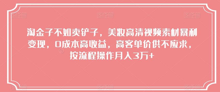 淘金子不如卖铲子，美妆高清视频素材暴利变现，0成本高收益，高客单价供不应求，按流程操作月入3万+【揭秘】-秋鱼网创