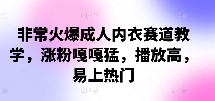 非常火爆成人内衣赛道教学，​涨粉嘎嘎猛，播放高，易上热门-秋鱼网创
