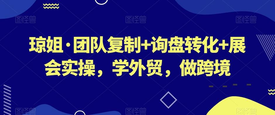 琼姐·团队复制+询盘转化+展会实操，学外贸，做跨境-秋鱼网创