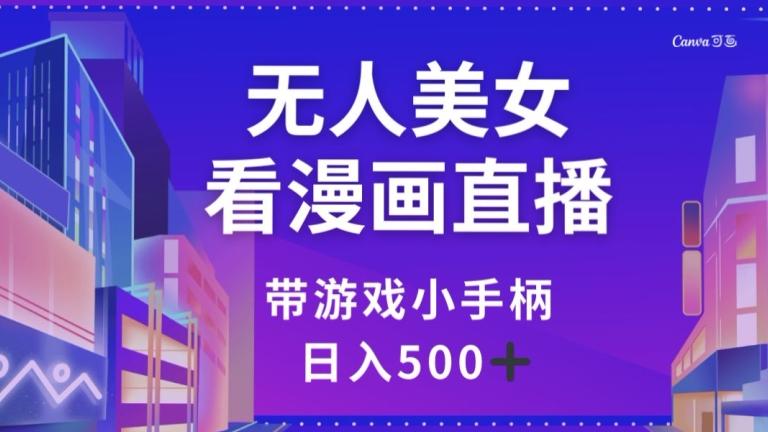 无人美女看漫画直播，带游戏小手柄，日入500+【揭秘】-秋鱼网创