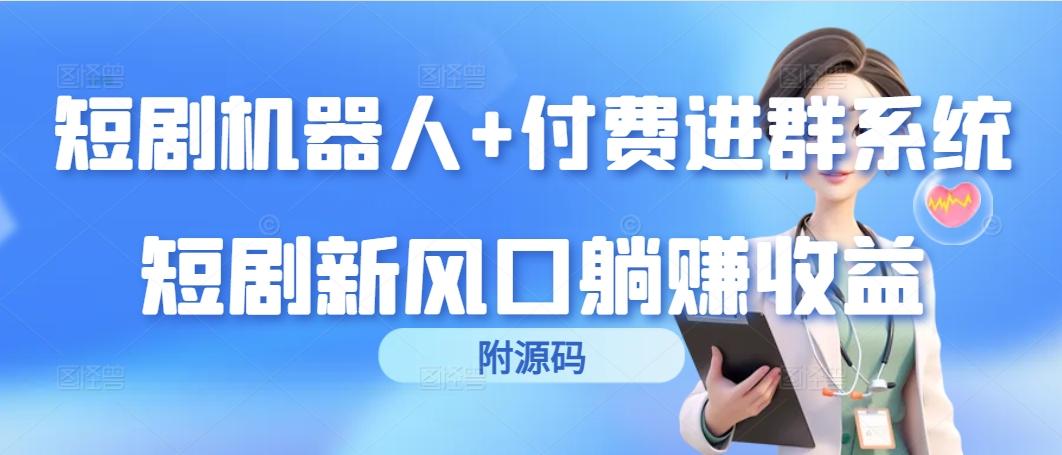(9468期)短剧机器人+付费进群系统，短剧新风口躺赚收益(附源码)-秋鱼网创