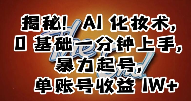 揭秘！AI化妆术，0基础一分钟上手，暴力起号，单账号收益1W+-秋鱼网创