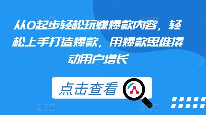 从0起步轻松玩赚爆款内容，轻松上手打造爆款，用爆款思维撬动用户增长-秋鱼网创