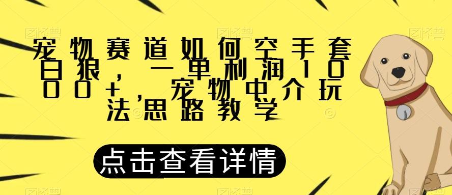 宠物赛道如何空手套白狼，一单利润1000+，宠物中介玩法思路教学【揭秘】-秋鱼网创