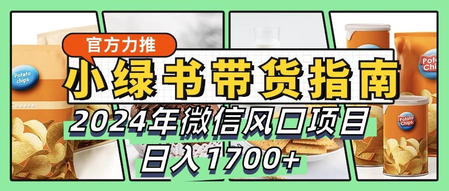 小绿书带货完全教学指南，2024年微信风口项目，日入1700+-秋鱼网创