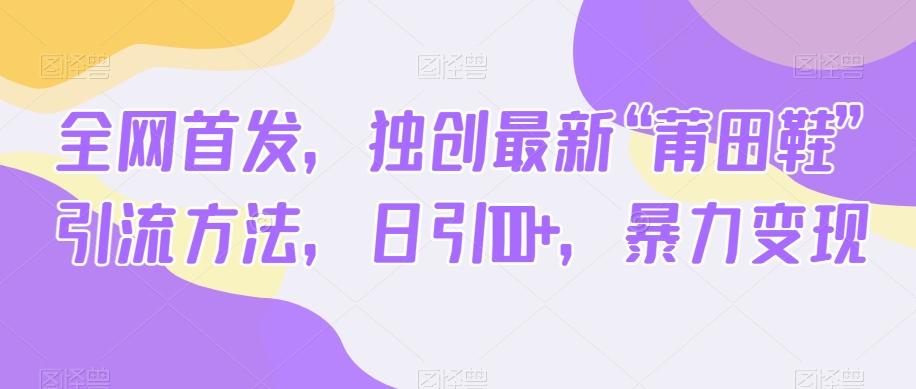 全网首发，独创最新“莆田鞋”引流方法，日引100+，暴力变现-秋鱼网创