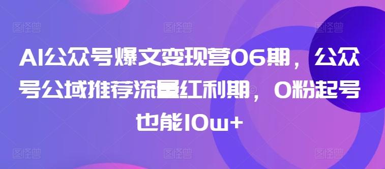 AI公众号爆文变现营06期，公众号公域推荐流量红利期，0粉起号也能10w+-秋鱼网创
