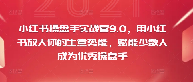 小红书操盘手实战营9.0，用小红书放大你的生意势能，赋能少数人成为优秀操盘手-秋鱼网创