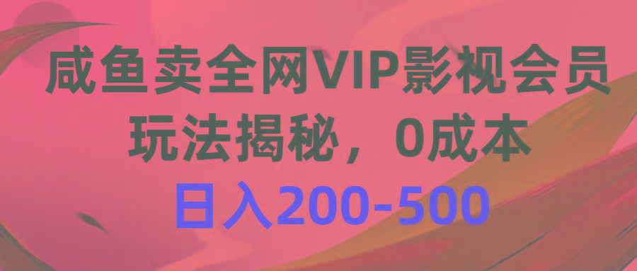 咸鱼卖全网VIP影视会员，玩法揭秘，0成本日入200-500-秋鱼网创