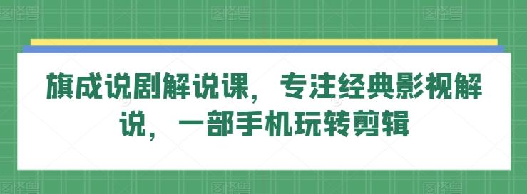 旗成说剧解说课，专注经典影视解说，一部手机玩转剪辑-秋鱼网创