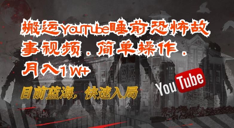 搬运YouTube睡前恐怖故事视频,简单操作,月入1W+,目前蓝海,快速入局【揭秘】