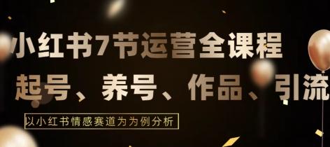 7节小红书运营实战全教程，结合最新情感赛道，打通小红书运营全流程【揭秘】-秋鱼网创