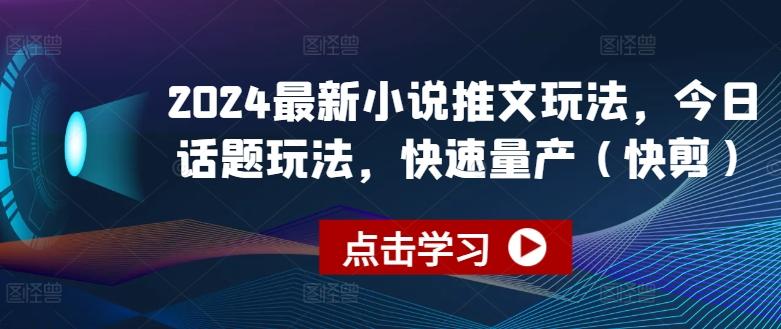 2024最新小说推文玩法，今日话题玩法，快速量产(快剪)-秋鱼网创