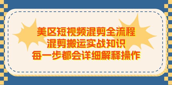 美区短视频混剪全流程，混剪搬运实战知识，每一步都会详细解释操作-秋鱼网创
