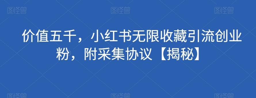 价值五千，小红书无限收藏引流创业粉，附采集协议【揭秘】-秋鱼网创