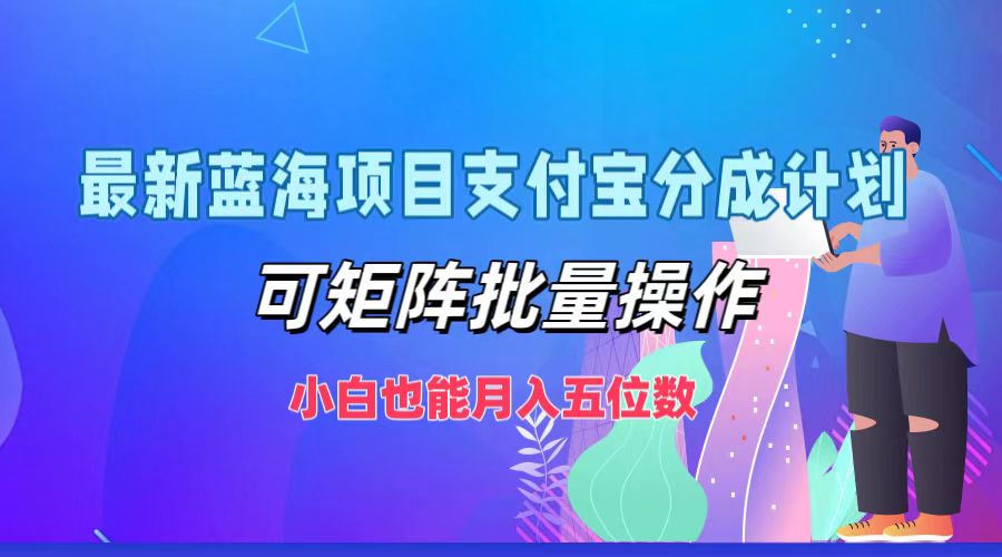 最新蓝海项目支付宝分成计划，可矩阵批量操作，小白也能月入五位数-秋鱼网创