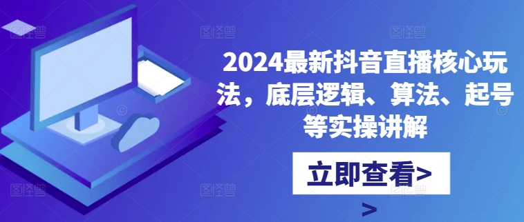 2024最新抖音直播核心玩法，底层逻辑、算法、起号等实操讲解-秋鱼网创