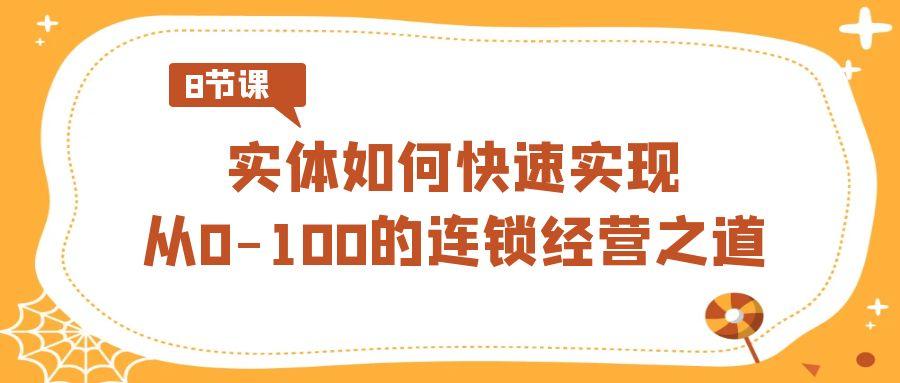 实体如何快速实现从0-100的连锁经营之道(8节视频课)-秋鱼网创