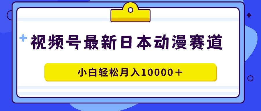 视频号日本动漫蓝海赛道，100%原创，小白轻松月入10000＋-秋鱼网创