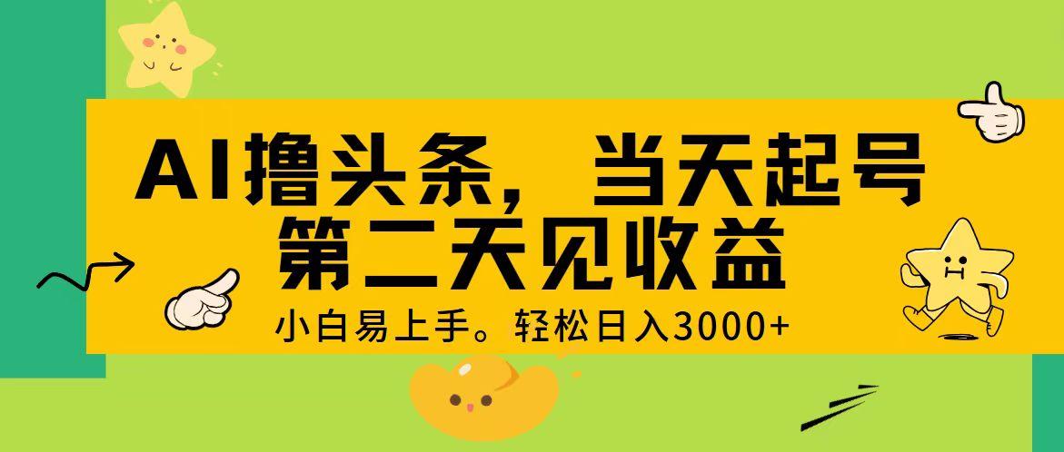 AI撸头条，轻松日入3000+，当天起号，第二天见收益。-秋鱼网创