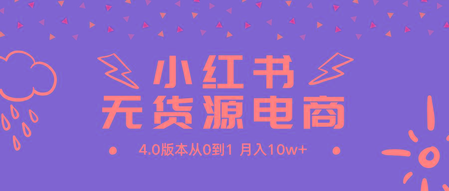 (9317期)小红书无货源新电商4.0版本从0到1月入10w+-秋鱼网创