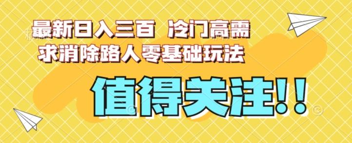 最新日入三百，冷门高需求消除路人零基础玩法【揭秘】-秋鱼网创